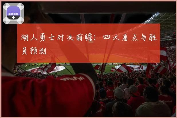 湖人勇士对决前瞻：四大看点与胜负预测