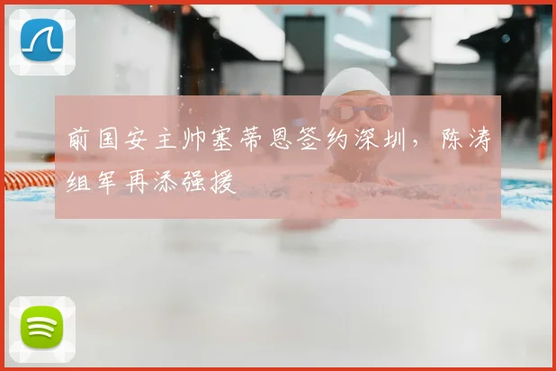 前国安主帅塞蒂恩签约深圳，陈涛组军再添强援