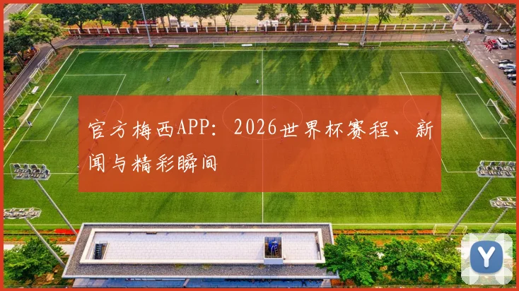 官方梅西APP：2026世界杯赛程、新闻与精彩瞬间