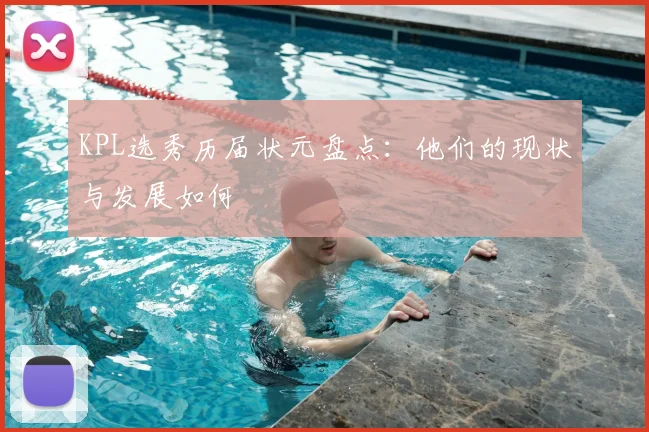 KPL选秀历届状元盘点：他们的现状与发展如何