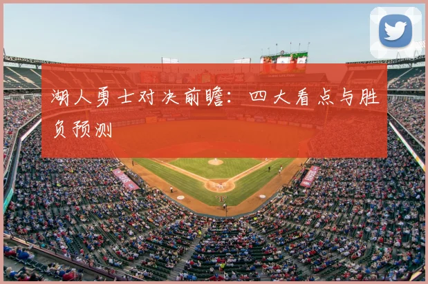 湖人勇士对决前瞻：四大看点与胜负预测