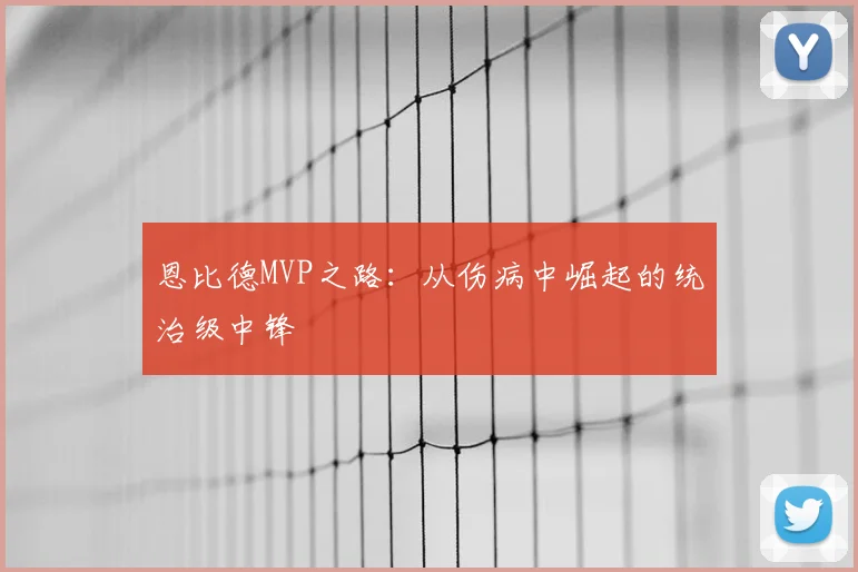 恩比德MVP之路：从伤病中崛起的统治级中锋