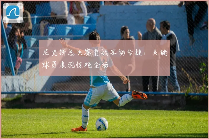 尼克斯总决赛首战客场告捷，关键球员表现惊艳全场