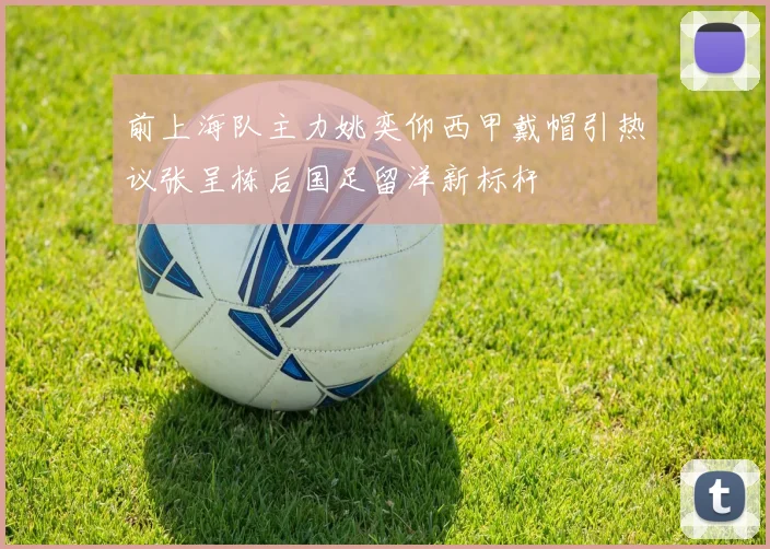前上海队主力姚奕仰西甲戴帽引热议张呈栋后国足留洋新标杆