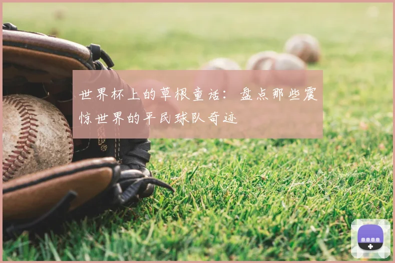 世界杯上的草根童话：盘点那些震惊世界的平民球队奇迹