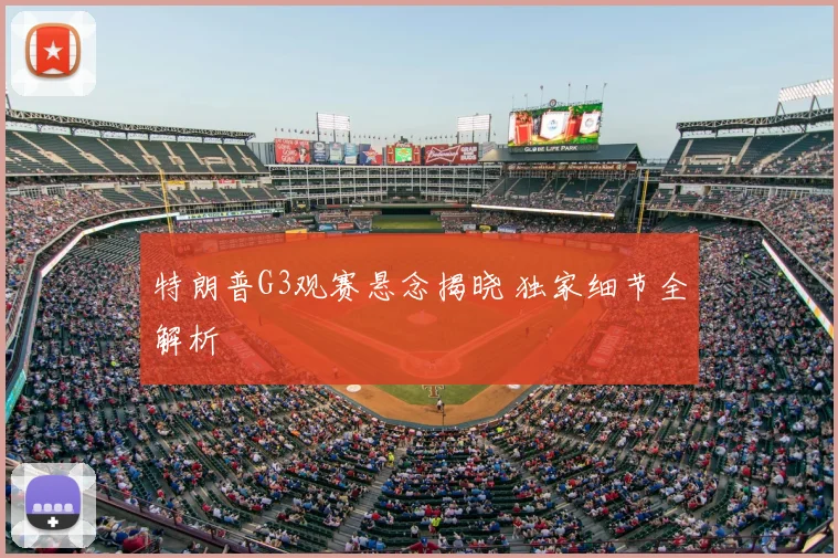 特朗普G3观赛悬念揭晓 独家细节全解析