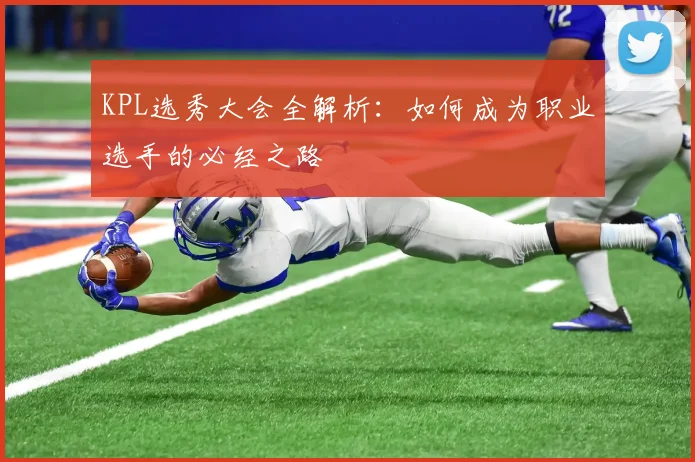 KPL选秀大会全解析：如何成为职业选手的必经之路