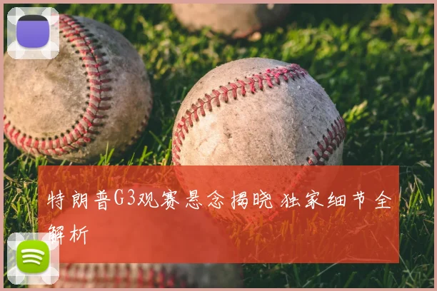 特朗普G3观赛悬念揭晓 独家细节全解析