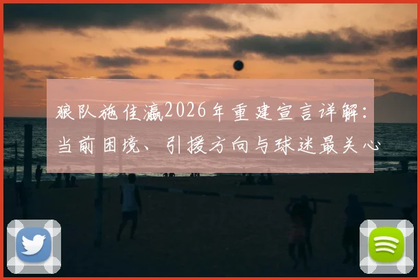 狼队施佳瀛2026年重建宣言详解：当前困境、引援方向与球迷最关心的几个问题