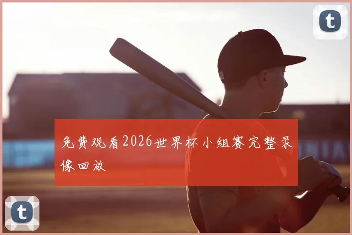 免费观看2026世界杯小组赛完整录像回放
