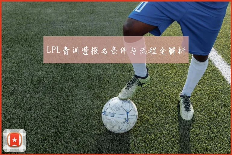 LPL青训营报名条件与流程全解析