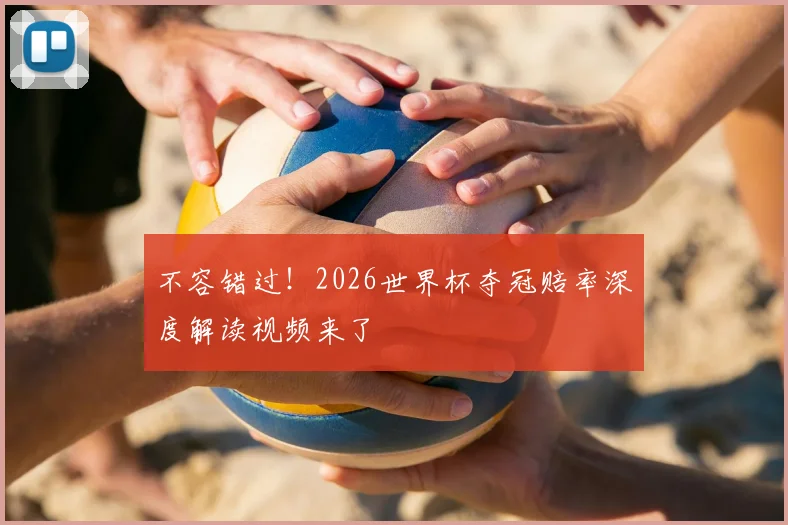 不容错过！2026世界杯夺冠赔率深度解读视频来了