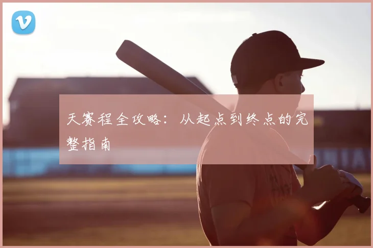 天赛程全攻略:从起点到终点的完整指南