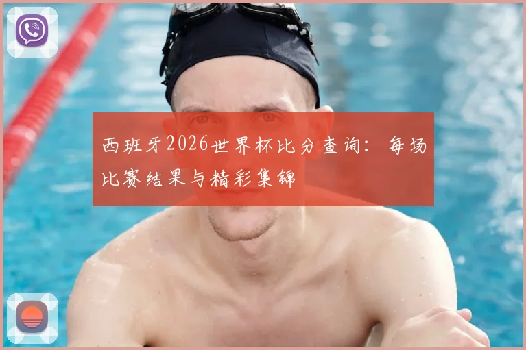 西班牙2026世界杯比分查询：每场比赛结果与精彩集锦
